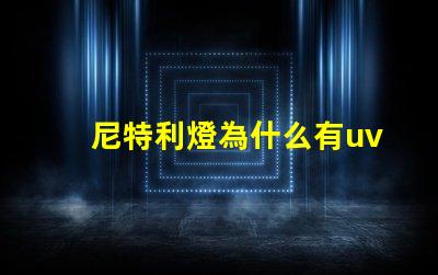 尼特利燈為什么有uv燈珠 尼特利的燈為什么那么貴